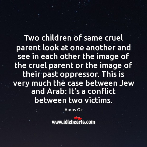 Two children of same cruel parent look at one another and see Amos Oz Picture Quote