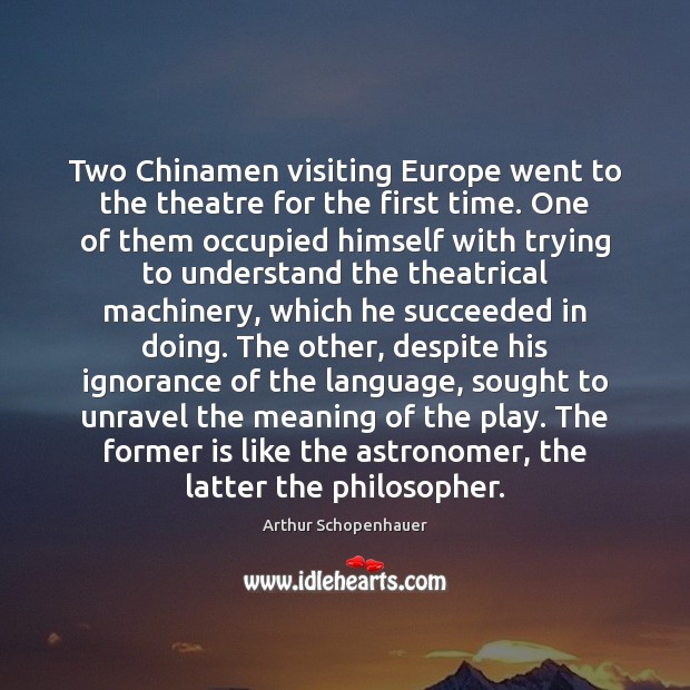 Two Chinamen visiting Europe went to the theatre for the first time. Arthur Schopenhauer Picture Quote