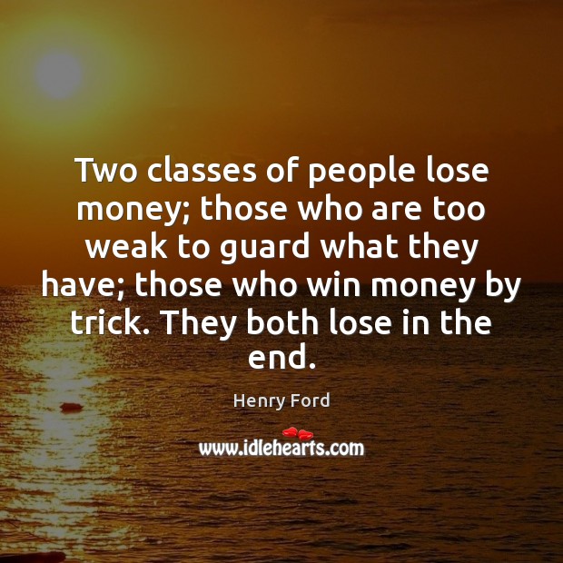 Two classes of people lose money; those who are too weak to Henry Ford Picture Quote
