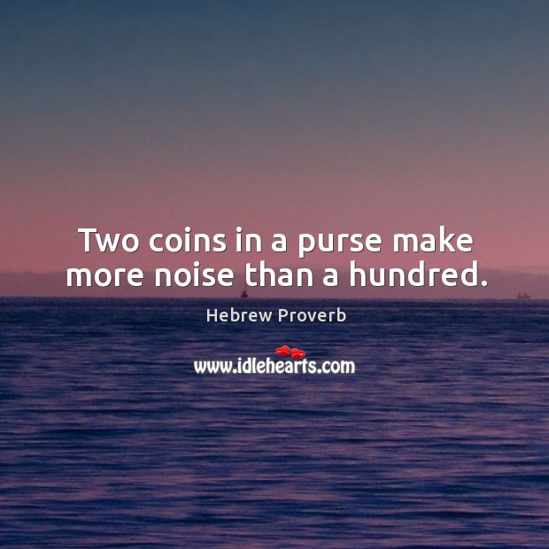 Two coins in a purse make more noise than a hundred. Hebrew Proverbs Image