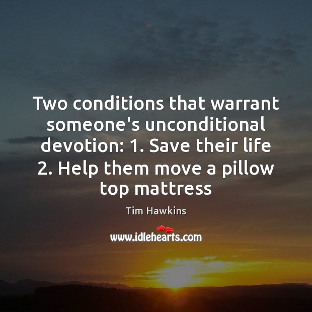 Two conditions that warrant someone’s unconditional devotion: 1. Save their life 2. Help them Image