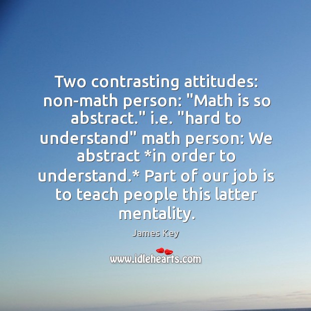 Two contrasting attitudes: non-math person: “Math is so abstract.” i.e. “hard Image