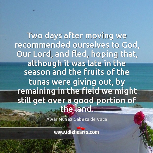 Two days after moving we recommended ourselves to God, our lord Alvar Nunez Cabeza de Vaca Picture Quote