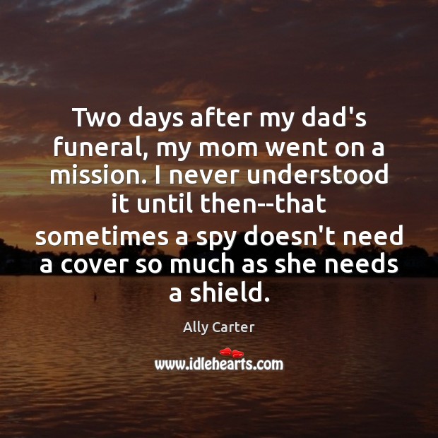 Two days after my dad’s funeral, my mom went on a mission. Ally Carter Picture Quote