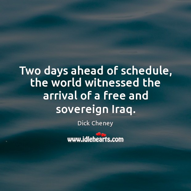 Two days ahead of schedule, the world witnessed the arrival of a free and sovereign Iraq. Dick Cheney Picture Quote
