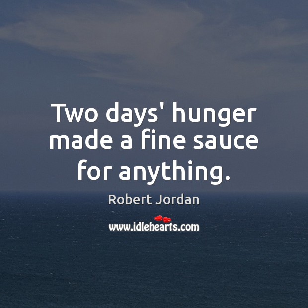 Two days’ hunger made a fine sauce for anything. Robert Jordan Picture Quote