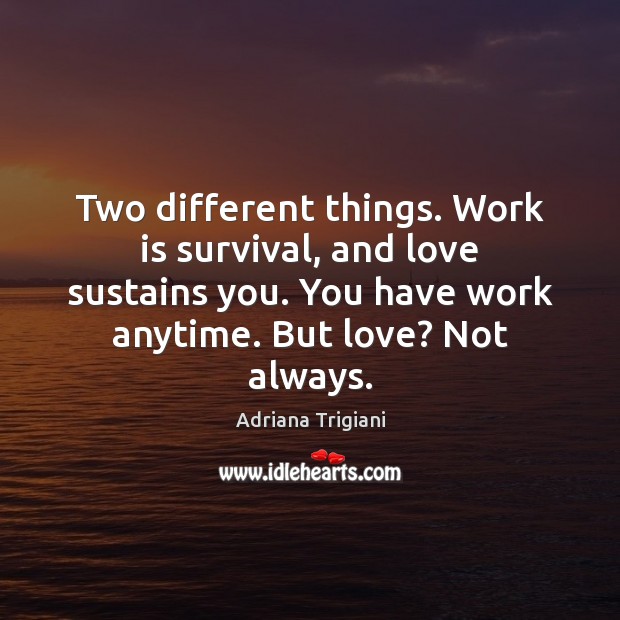 Two different things. Work is survival, and love sustains you. You have Adriana Trigiani Picture Quote