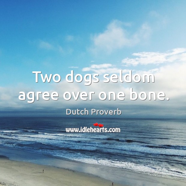 Two dogs seldom agree over one bone. Dutch Proverbs Image