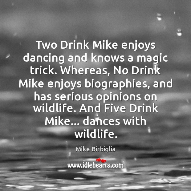 Two Drink Mike enjoys dancing and knows a magic trick. Whereas, No Mike Birbiglia Picture Quote