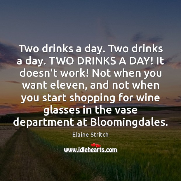 Two drinks a day. Two drinks a day. TWO DRINKS A DAY! Elaine Stritch Picture Quote