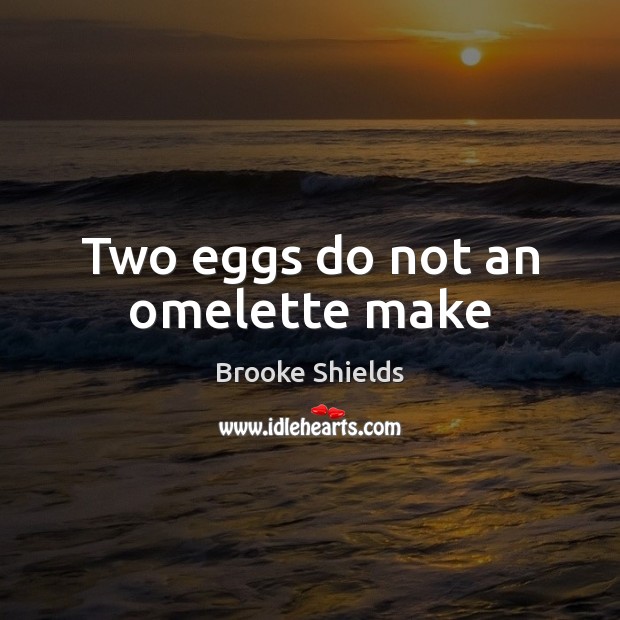 Two eggs do not an omelette make Brooke Shields Picture Quote