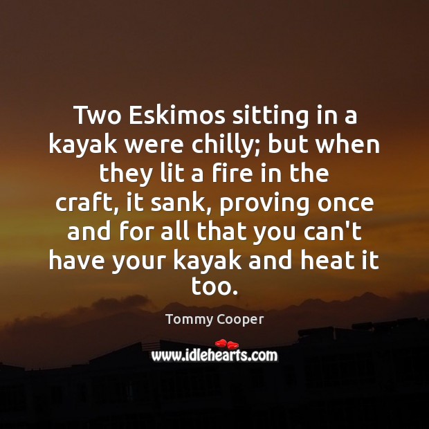 Two Eskimos sitting in a kayak were chilly; but when they lit Tommy Cooper Picture Quote