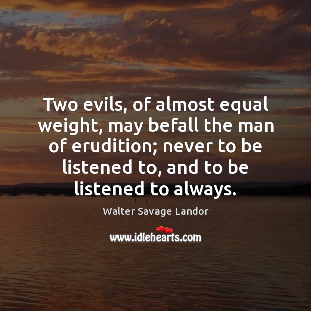 Two evils, of almost equal weight, may befall the man of erudition; Walter Savage Landor Picture Quote
