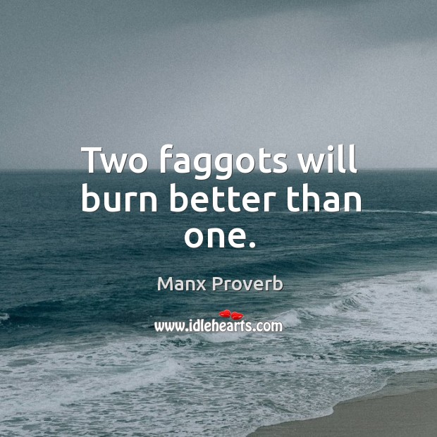 Two faggots will burn better than one. Manx Proverbs Image