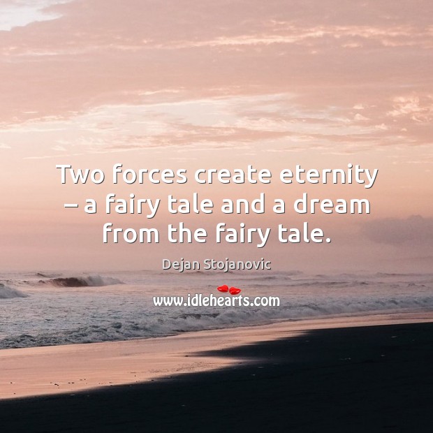 Two forces create eternity – a fairy tale and a dream from the fairy tale. Dejan Stojanovic Picture Quote