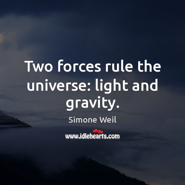 Two forces rule the universe: light and gravity. Simone Weil Picture Quote