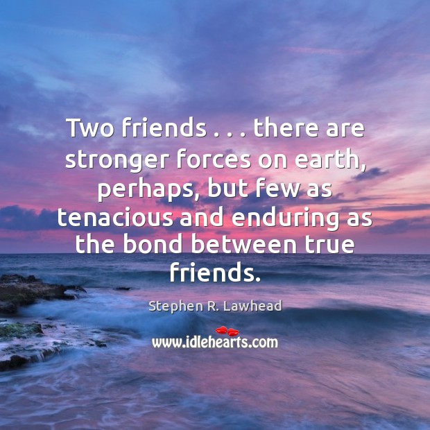 Two friends . . . there are stronger forces on earth, perhaps, but few as Stephen R. Lawhead Picture Quote