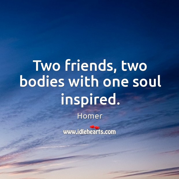 Two friends, two bodies with one soul inspired. Homer Picture Quote