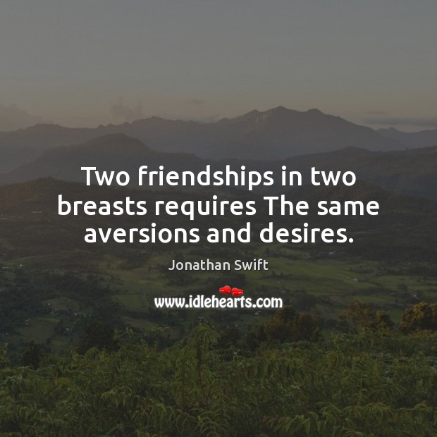Two friendships in two breasts requires The same aversions and desires. Jonathan Swift Picture Quote
