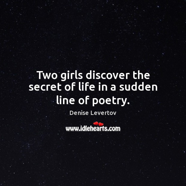 Two girls discover the secret of life in a sudden line of poetry. Denise Levertov Picture Quote
