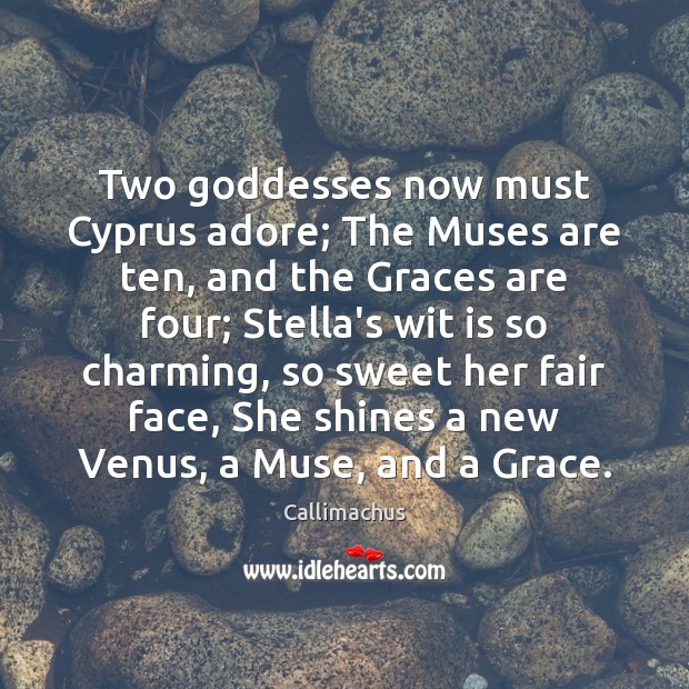 Two Goddesses now must Cyprus adore; The Muses are ten, and the Image