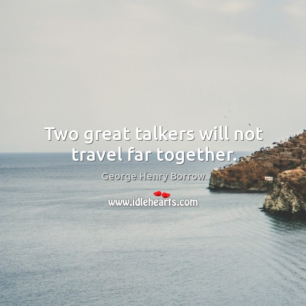 Two great talkers will not travel far together. George Henry Borrow Picture Quote