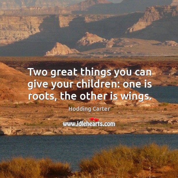 Two great things you can give your children: one is roots, the other is wings. Hodding Carter Picture Quote