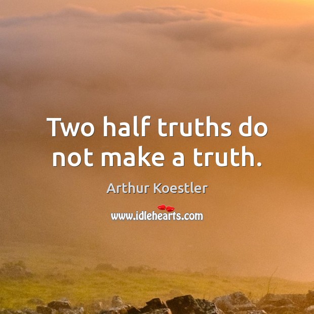 Two half truths do not make a truth. Arthur Koestler Picture Quote