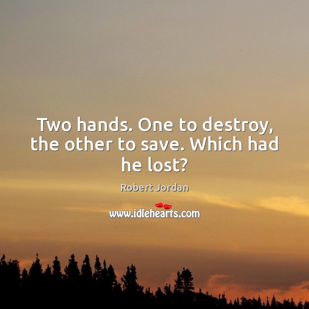Two hands. One to destroy, the other to save. Which had he lost? Robert Jordan Picture Quote