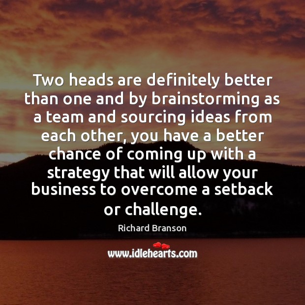 Two heads are definitely better than one and by brainstorming as a Richard Branson Picture Quote