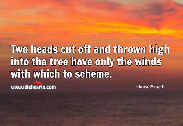 Two heads cut off and thrown high into the tree have only the winds with which to scheme. Norse Proverbs Image