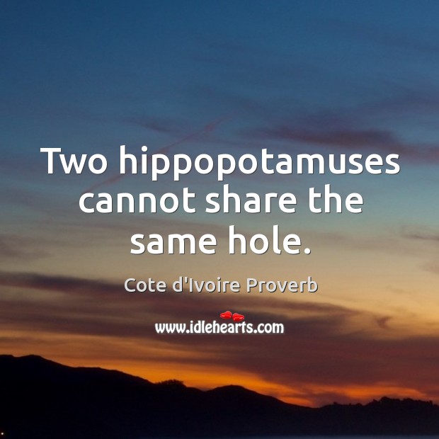 Two hippopotamuses cannot share the same hole. Cote d’Ivoire Proverbs Image