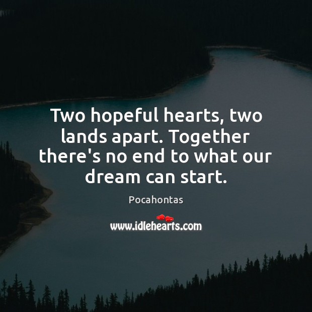 Two hopeful hearts, two lands apart. Together there’s no end to what our dream can start. Pocahontas Picture Quote