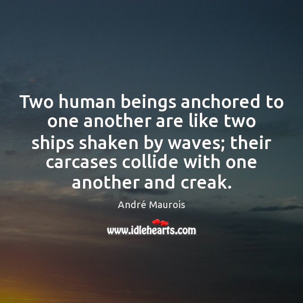 Two human beings anchored to one another are like two ships shaken André Maurois Picture Quote
