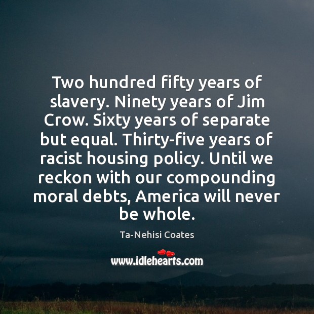 Two hundred fifty years of slavery. Ninety years of Jim Crow. Sixty Image