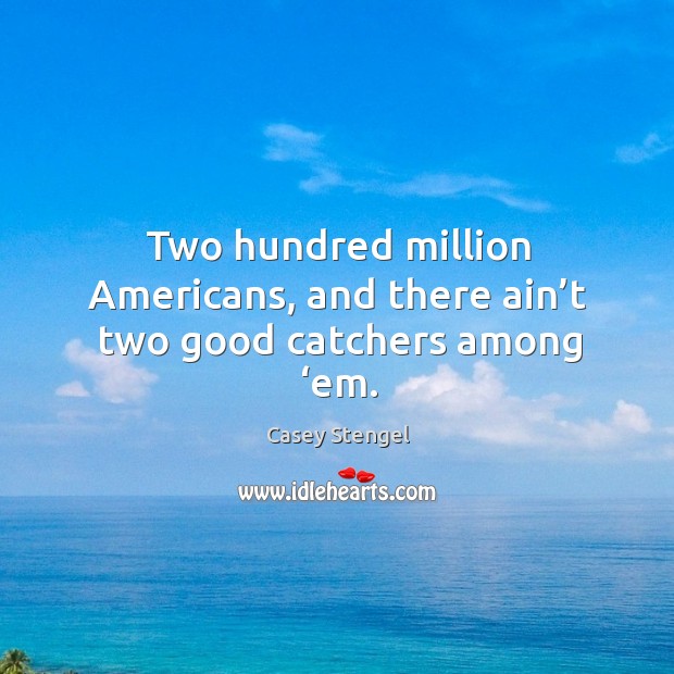 Two hundred million americans, and there ain’t two good catchers among ‘em. Casey Stengel Picture Quote