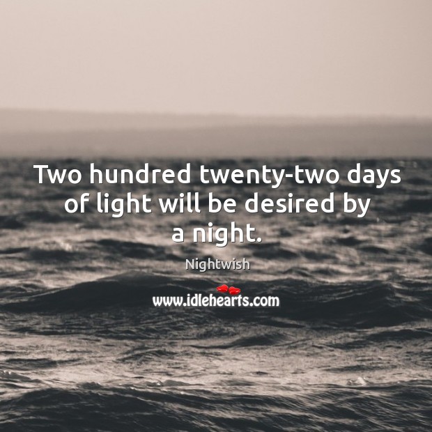 Two hundred twenty-two days of light will be desired by a night. Nightwish Picture Quote