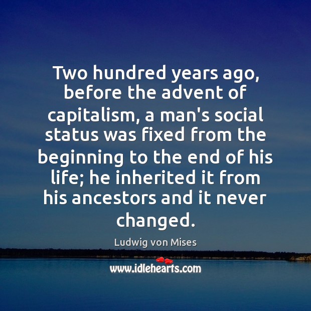 Two hundred years ago, before the advent of capitalism, a man’s social Ludwig von Mises Picture Quote