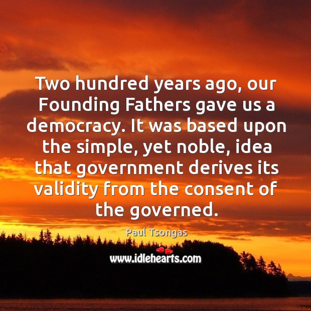 Two hundred years ago, our founding fathers gave us a democracy. Paul Tsongas Picture Quote