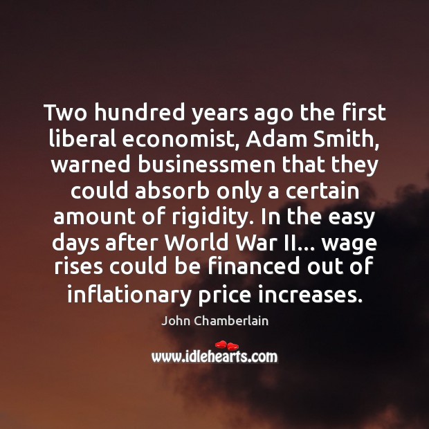 Two hundred years ago the first liberal economist, Adam Smith, warned businessmen John Chamberlain Picture Quote