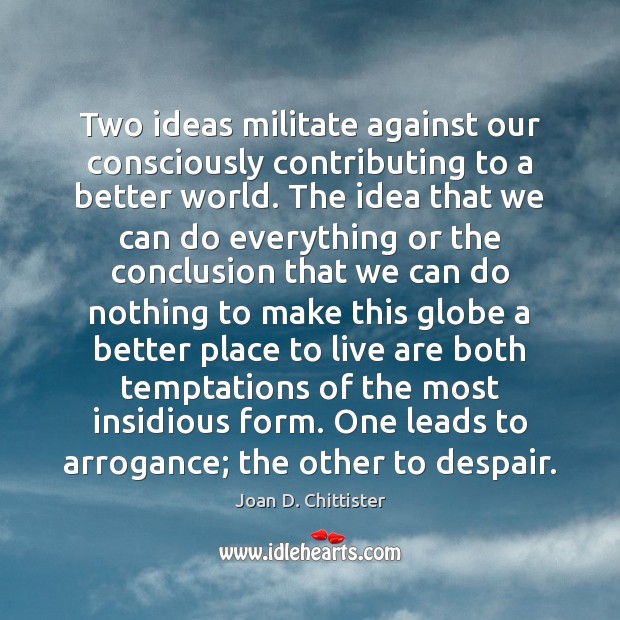 Two ideas militate against our consciously contributing to a better world. The Image