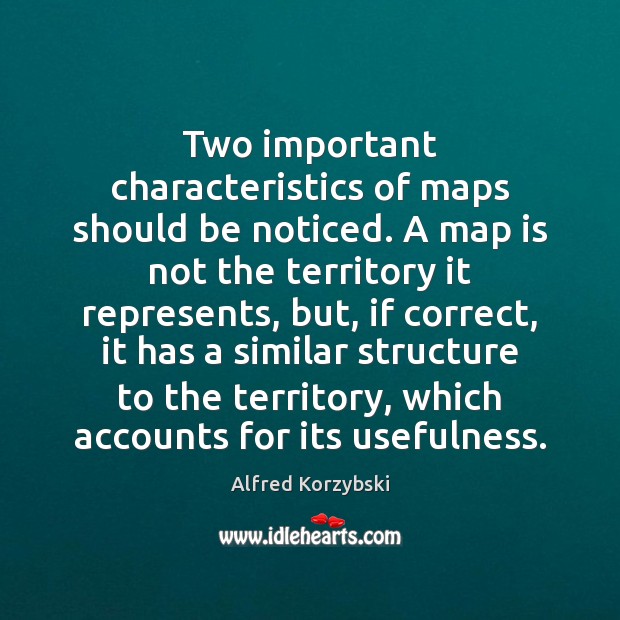 Two important characteristics of maps should be noticed. A map is not Alfred Korzybski Picture Quote