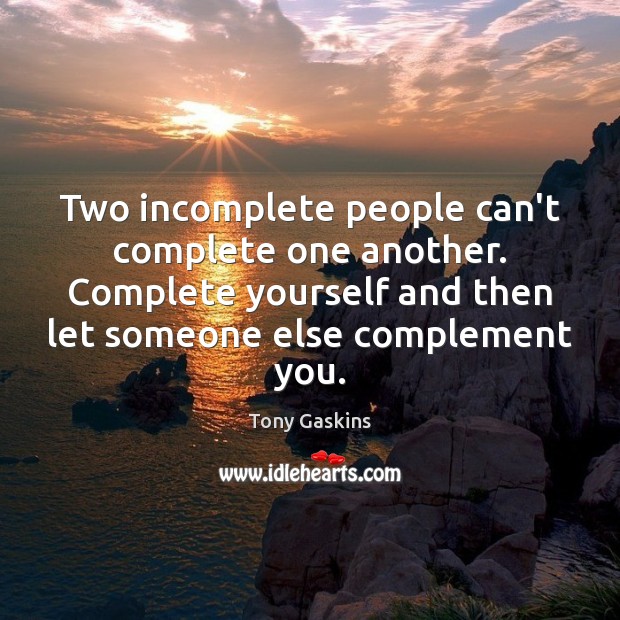 Two incomplete people can’t complete one another. Complete yourself and then let Tony Gaskins Picture Quote
