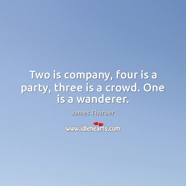 Two is company, four is a party, three is a crowd. One is a wanderer. James Thurber Picture Quote