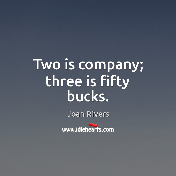 Two is company; three is fifty bucks. Joan Rivers Picture Quote