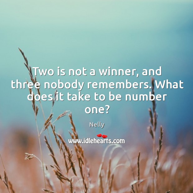 Two is not a winner, and three nobody remembers. What does it take to be number one? Nelly Picture Quote