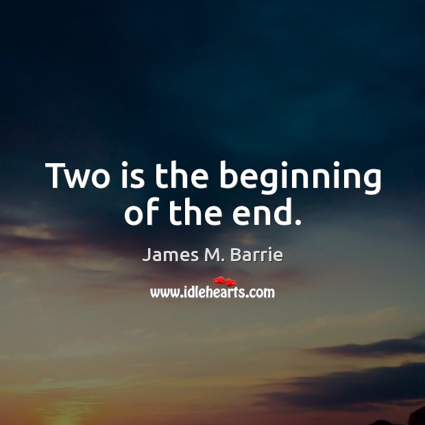Two is the beginning of the end. James M. Barrie Picture Quote