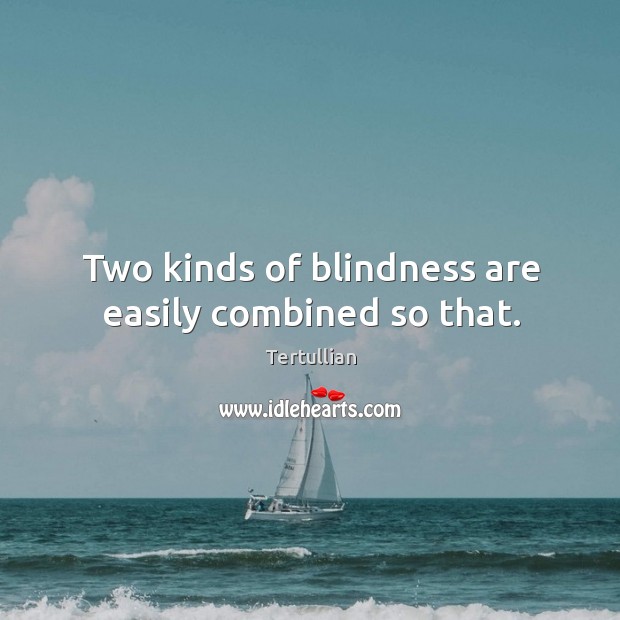Two kinds of blindness are easily combined so that. Tertullian Picture Quote