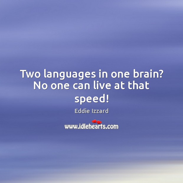 Two languages in one brain? No one can live at that speed! Eddie Izzard Picture Quote