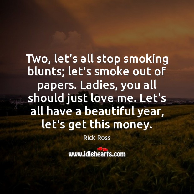 Two, let’s all stop smoking blunts; let’s smoke out of papers. Ladies, Rick Ross Picture Quote